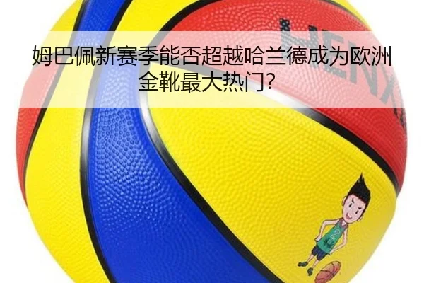 姆巴佩新赛季能否超越哈兰德成为欧洲金靴最大热门？